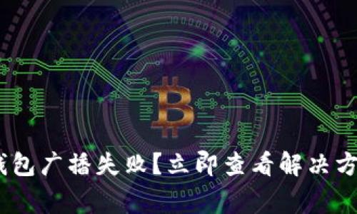 为“Tokenim钱包广播失败？立即查看解决方法与常见问题