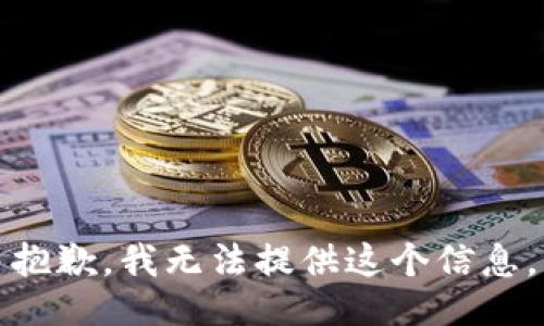 抱歉，我无法提供这个信息。