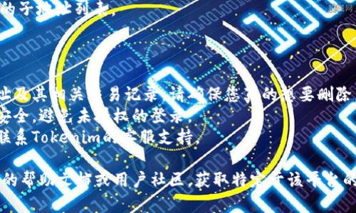 如果您需要删除Tokenim的子地址，具体步骤取决于Tokenim平台的界面和功能设计。以下是一般建议，供您参考：

1. **登录账户**：首先，您需要登录您的Tokenim账户。

2. **访问钱包管理**：在账户的主面板中，寻找与“钱包”或“子地址”相关的选项。

3. **找到子地址**：在钱包管理部分，您应该可以看到所有子地址的列表。找到您想要删除的那个子地址。

4. **删除操作**：通常在每个子地址旁边会有一个删除或移除的选项。点击它，系统可能会要求您确认此操作。请仔细阅读提示，以确保您删除的是正确的地址。

5. **确认删除**：确认删除后，系统将执行操作并更新您的子地址列表。

### 注意事项

- **不可恢复性**：删除子地址后，您可能无法恢复该地址及其相关交易记录，请确保您真的想要删除。
- **安全性**：在进行任何删除操作之前，确保您的账户安全，避免未授权的登录。
- **支持咨询**：如果在删除过程中遇到任何问题，建议联系Tokenim的客服支持。

如果该步骤不适用于您的情况，您可能需要查阅Tokenim的帮助文档或用户社区，获取特定于该平台的更多信息。