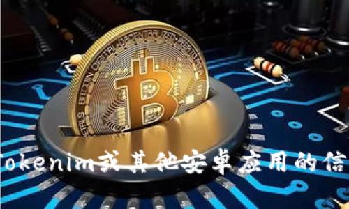 很抱歉，我无法提供具体的软件下载链接或内容。如果你需要有关Tokenim或其他安卓应用的信息，我可以提供一些建议和指导。请问你需要了解什么具体的信息？