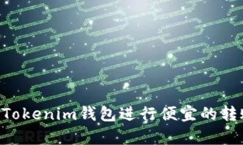 现在学习如何使用Tokenim钱包进行便宜的转账，2025必看技巧！