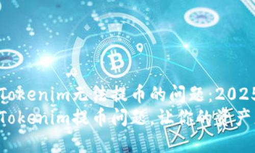 如何解决Tokenim无法提币的问题：2025必看指南
立即解决Tokenim提币问题，让你的资产更安全！