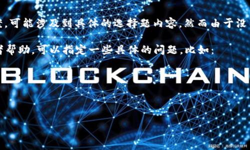 关于“Tokenim钱包选择题”的具体问题或答案，可能涉及到具体的选择题内容，然而由于没有给出具体的问题，这里无法提供确切的答案。

如果你需要选择Tokenim钱包的相关信息或者帮助，可以指定一些具体的问题，比如：

1. Tokenim钱包的特点是什么？
2. 如何选择合适的加密钱包？
3. Tokenim钱包的安全性分析。

请提供更多的信息，我将乐意提供帮助！