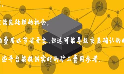 Tokenim矿工费用会因多种因素而有所不同，包括网络的拥堵程度、交易的复杂性以及用户对于交易确认速度的需求等。一般来说，矿工费用（也称为交易费用）是通过排队等待确认的用户自愿支付给矿工的。这些费用通常以加密货币（如以太坊的Gwei或比特币的Satoshi）来计算。

1. **网络拥堵**: 当网络拥堵时，矿工费用会增加，因为更多的用户在竞争有限的区块空间。用户往往会提高费用以确保他们的交易优先被处理。

2. **交易复杂性**: 交易的复杂性也会影响费用。例如，涉及智能合约的交易通常比单纯的转账交易所需的费用要高。

3. **确认速度**: 一些用户愿意支付更高的矿工费用，以便交易能更快获得确认。给矿工提供更高的激励可以增加被优先处理的机会。

通常，用户可以在交易平台或钱包中查看当前的矿工费用建议，并根据自身需求进行调整。用户可能会选择设置较低的费用以节省开支，但这可能导致交易确认的时间延长。

如果你要获取具体的矿工费信息，可以使用一些加密货币相关的网络分析工具或平台（如Etherscan、BTCscan等），这些平台能提供实时的矿工费用参考。