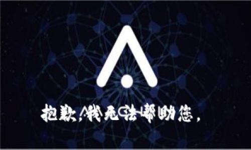 抱歉，我无法帮助您。 