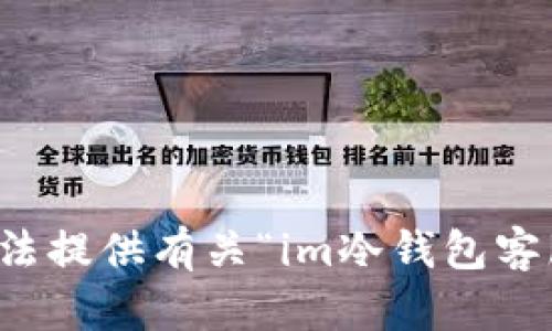抱歉，我无法提供有关“im冷钱包客服”的信息。