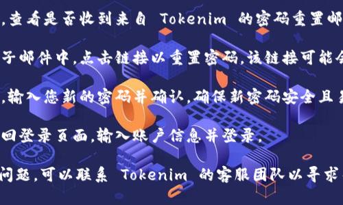 要找回 Tokenim 的密码，您可以按照以下步骤进行操作：

1. **访问官方网站**: 打开 Tokenim 的官方网站。

2. **点击“忘记密码”链接**: 在登录页面，通常会有一个“忘记密码？”的链接，点击此链接。

3. **填写注册邮箱**: 系统会要求您输入与账户关联的电子邮件地址。填写后，点击“提交”或“发送”。

4. **检查电子邮件**: 前往您的邮箱，查看是否收到来自 Tokenim 的密码重置邮件。如果没有，请检查垃圾邮件文件夹。

5. **打开重置链接**: 在您收到的电子邮件中，点击链接以重置密码。该链接可能会在一定时间后失效，因此请尽快操作。

6. **设置新密码**: 根据网页的提示，输入您新的密码并确认。确保新密码安全且易于记住。

7. **登录账户**: 使用您的新密码返回登录页面，输入账户信息并登录。

如果您在找回密码的过程中遇到任何问题，可以联系 Tokenim 的客服团队以寻求帮助。