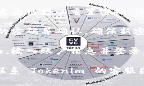 要找回 Tokenim 的密码，您可以按照以下步骤进行操作：

1. **访问官方网站**: 打开 Tokenim 的官方网站。

2. **点击“忘记密码”链接**: 在登录页面，通常会有一个“忘记密码？”的链接，点击此链接。

3. **填写注册邮箱**: 系统会要求您输入与账户关联的电子邮件地址。填写后，点击“提交”或“发送”。

4. **检查电子邮件**: 前往您的邮箱，查看是否收到来自 Tokenim 的密码重置邮件。如果没有，请检查垃圾邮件文件夹。

5. **打开重置链接**: 在您收到的电子邮件中，点击链接以重置密码。该链接可能会在一定时间后失效，因此请尽快操作。

6. **设置新密码**: 根据网页的提示，输入您新的密码并确认。确保新密码安全且易于记住。

7. **登录账户**: 使用您的新密码返回登录页面，输入账户信息并登录。

如果您在找回密码的过程中遇到任何问题，可以联系 Tokenim 的客服团队以寻求帮助。