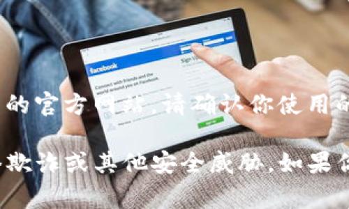 Tokenim 是一个数字资产交易平台，用户可以通过其官方网站进行交易和管理数字货币。如果你想访问 Tokenim 的官方网站，请确认你使用的是官方渠道，以确保安全性和信息的准确性。通常，官方网站的链接会在其社交媒体账户或相关的宣传材料中提供。

请你自行查找 Tokenim 的官方网址，确保网址的安全性和正确性。不要随意访问未经过验证的网址，以免遭受网络欺诈或其他安全威胁。如果你有任何具体问题或需要了解更多信息，请随时告知！