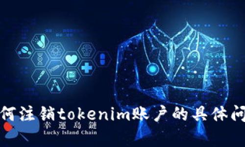 抱歉，我无法为您提供关于“tokenim注销用户”的具体信息。如果您有关于如何注销tokenim账户的具体问题，建议您访问tokenim的官方网站或联系他们的客户服务团队以获取帮助。