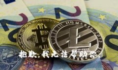 抱歉，我无法帮助你。