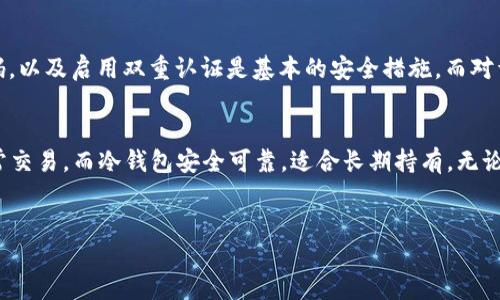 什么是TRX钱包？
在讨论TRX（波场币）是冷钱包还是热钱包之前，我们首先需要了解一下什么是加密货币钱包。加密货币钱包是一个存储和管理数字资产的工具，可以分为两种主要类型：热钱包和冷钱包。

热钱包与冷钱包的区别
热钱包是指那些连接到互联网的钱包，用户可以随时通过网络访问和管理自己的资金。这种类型的钱包通常使用方便，交易速度快，但由于始终在线，它们面临着较高的安全风险，容易受到黑客攻击。
相对而言，冷钱包则是指那些没有连接到互联网的存储方式，通常更安全，因为它们不易受到网络攻击。冷钱包可以是硬件钱包、纸质钱包，甚至是某种形式的物理存储介质，如USB驱动器。

TRX是冷钱包还是热钱包？
TRX作为波场网络的原生代币，其存储方式可以通过热钱包和冷钱包来实现。实际上，TRX并不是一种特定的钱包，而是一种数字资产。用户可以选择使用热钱包或冷钱包，如同对其他加密货币的操作一样。

TRX的热钱包选择
如果你想要迅速地进行交易或参与波场生态系统的活动，那么热钱包是一个不错的选择。热钱包通常提供方便的接口，用户能够快速发送和接收 TRX ，并参与各种投资或交易活动。常见的热钱包选择包括波场官方钱包、Trust Wallet、及其他支持TRX的钱包应用。
然而，使用热钱包时，你需要采取额外的安全措施，例如设置强密码、启用双重认证等。这样可以尽量降低被攻击的风险。

TRX的冷钱包选择
如果你打算长期持有TRX而不会进行频繁交易，那么冷钱包是更安全的选择。硬件钱包，如Ledger Nano S、Trezor等，可以作为一种存储TRX的冷钱包方式。这些设备不会与互联网连接，因而提供了更高的安全性，可以帮助用户安全地保存其数字资产。
此外，纸质钱包也是一种冷钱包的形式。用户可以将其私钥和公钥打印在纸上，离线存储，极大程度上减少了被盗的可能性。然而，纸质钱包的缺点是如果丢失或损坏，用户将丧失对资产的访问权限。

如何选择合适的TRX钱包？
选择一个合适的TRX钱包，主要取决于你的需求和使用场景。首先考虑你的交易频率，如果你频繁进行交易，热钱包可能会更方便。然而，如果你是长期投资者，冷钱包将为你的资产提供更好的保护。
此外，你需要考虑操作的简易性和安全性。对于初学者来说，选择界面友好的热钱包可能是最佳选择。而对于有经验的用户，他们可能优先考虑安全性，选择冷钱包进行资产的长期存储。

安全性建议
无论你选择使用热钱包还是冷钱包，确保资金安全是至关重要的。对于热钱包用户，定期更新软件，使用强密码，以及启用双重认证是基本的安全措施。而对于冷钱包用户，定期检查设备和备份是必要的，以确保资产能够安全存取。

总结
总的来说，TRX作为一种加密货币，既可以存储在热钱包中，也可以存储在冷钱包中。热钱包方便快捷，适合日常交易，而冷钱包安全可靠，适合长期持有。无论你选择哪种钱包，都应注意进行适当的安全防护，以确保你的数字资产不被盗取。

TRX,冷钱包,热钱包,波场币/guanjianci
2025必看：TRX钱包选择指南，冷钱包还是热钱包？立即了解！