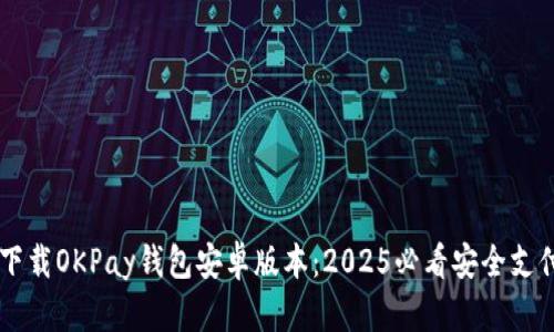 立即下载OKPay钱包安卓版本：2025必看安全支付应用
