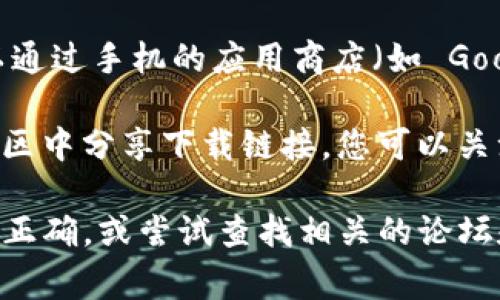 Tokenim 相关信息通常可以在其官方网站或者应用商店中找到。如果您在寻找 Tokenim 的下载方式，可以尝试以下几个步骤：

1. **官方网站**：访问 Tokenim 的官方网站，通常他们会在官网上提供下载链接或相关说明。
   
2. **手机应用商店**：如果 Tokenim 是一款移动应用，您可以通过手机的应用商店（如 Google Play 或 Apple App Store）进行搜索“Tokenim”并下载。

3. **社交媒体或社区**：许多项目会在社交媒体平台或技术社区中分享下载链接，您可以关注他们的官方账号以获取最新消息。

如果以上方法仍然无法找到 Tokenim，请确认软件的名称是否正确，或尝试查找相关的论坛和讨论群组，可能会有用户分享下载经验和资源。