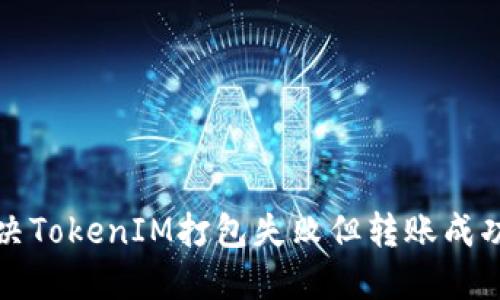 如何解决TokenIM打包失败但转账成功的问题