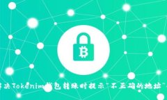 如何解决Tokenim钱包转账时提示“不正确的地址”