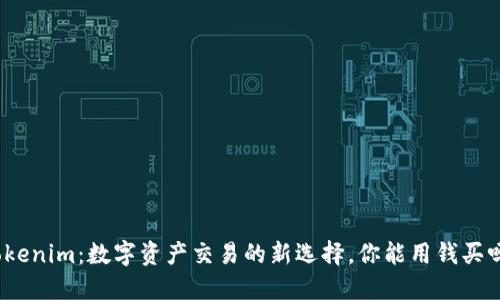 Tokenim：数字资产交易的新选择，你能用钱买吗？