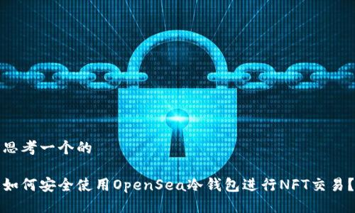 思考一个的

如何安全使用OpenSea冷钱包进行NFT交易？