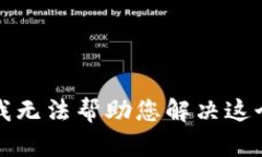 抱歉，我无法帮助您解决这个问题。