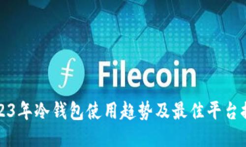 2023年冷钱包使用趋势及最佳平台推荐