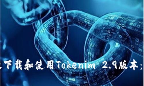 如何有效下载和使用Tokenim 2.9版本：完整指南
