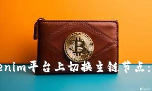 如何在Tokenim平台上切换主链节点：步骤与解析
