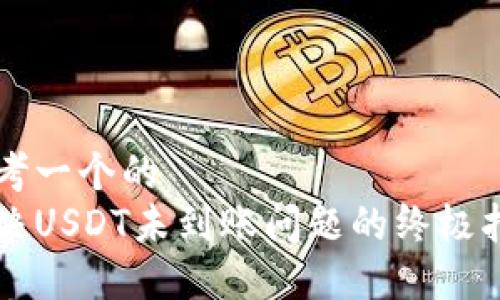 思考一个的  
解决USDT未到账问题的终极指南