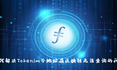 如何解决Tokenim子地址在区块链无法查询的问题