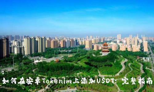 :
如何在安卓Tokenim上添加USDT: 完整指南