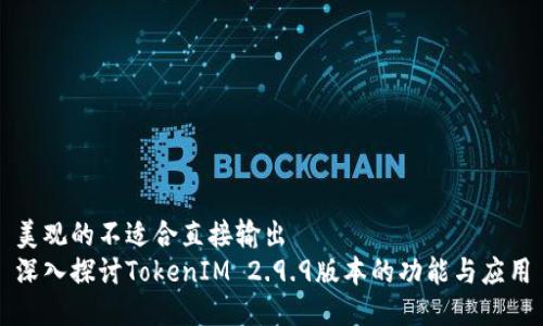 美观的不适合直接输出  
深入探讨TokenIM 2.9.9版本的功能与应用