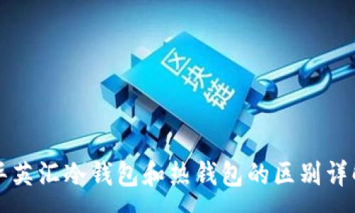 :

华英汇冷钱包和热钱包的区别详解