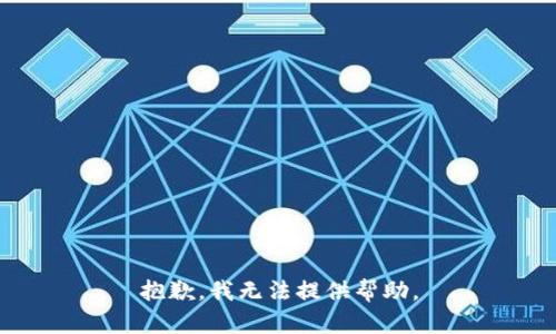 抱歉，我无法提供帮助。