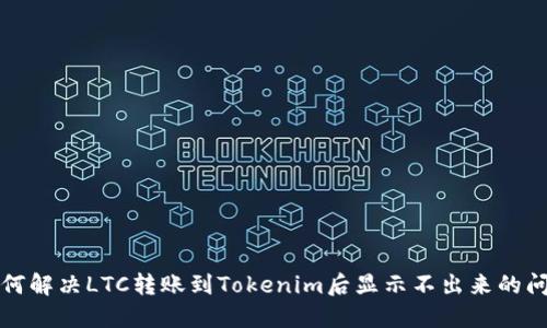 如何解决LTC转账到Tokenim后显示不出来的问题