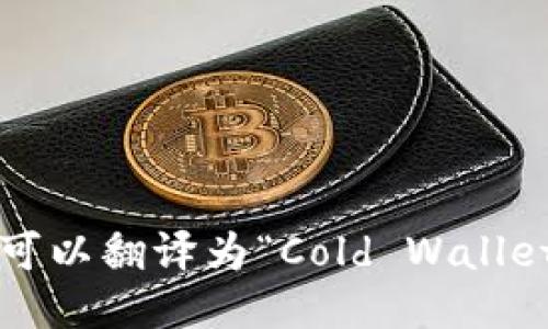 “冷钱包更安全”可以翻译为“Cold Wallets are Safer”。