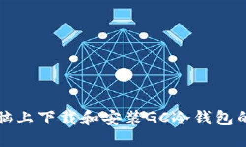 如何在电脑上下载和安装GC冷钱包的详细指南