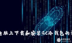 如何在电脑上下载和安装GC冷钱包的详细指南