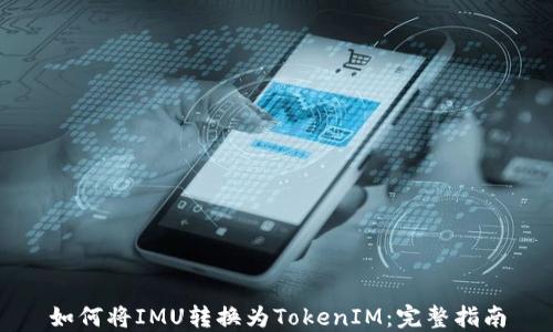 
如何将IMU转换为TokenIM：完整指南