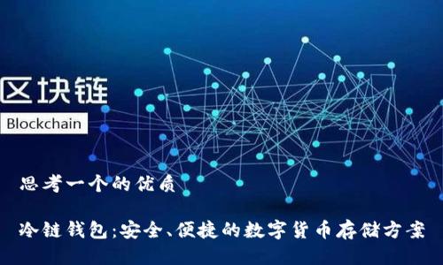 思考一个的优质

冷链钱包：安全、便捷的数字货币存储方案