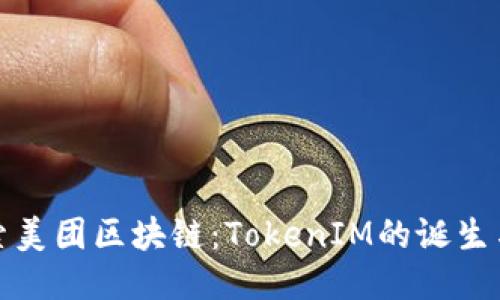 : 探索美团区块链：TokenIM的诞生与未来