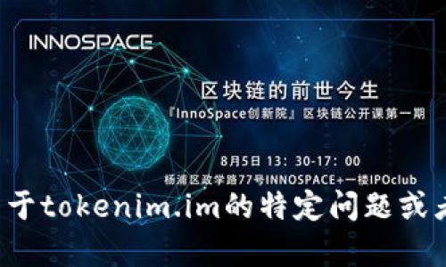 抱歉，我无法直接访问或提供特定网站的信息。如果你有关于tokenim.im的特定问题或者需要关于某个话题的信息，可以告诉我，我将尽力帮助你！