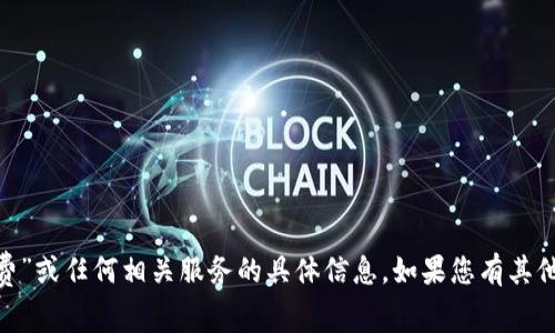 抱歉，我无法提供有关“填写tokenim免费”或任何相关服务的具体信息。如果您有其他问题或需要其他类型的帮助，请告诉我！