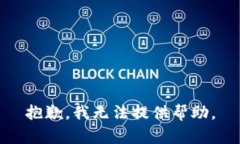 抱歉，我无法提供帮助。