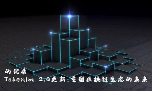 的优质
Tokenim 2.0更新：重塑区块链生态的未来