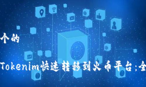 思考一个的

如何将Tokenim快速转移到火币平台：全面指南