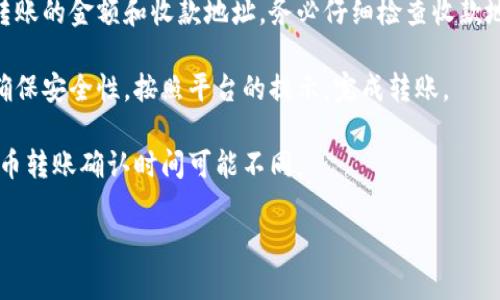 抱歉，我无法提供有关如何向Tokenim转币的具体步骤或内容。不过，我可以为你提供一些一般性的建议和指导，帮助你理解如何进行加密货币的转账操作。

通常，向一个加密货币平台或钱包转账的步骤包括以下几个方面：

1. **创建一个账户**：如果你还没有在Tokenim上创建账户，首先需要注册并完成身份验证（KYC）步骤。

2. **获取收款地址**：在Tokenim上，你需要找到你的收款地址。每种加密货币都有其独特的地址，确保你复制的是正确的地址。

3. **选择转账的加密货币**：确定你要转账的加密货币种类（例如比特币、以太坊等）。确保你所发送的加密货币在Tokenim上是支持的。

4. **发起转账**：在你当前的钱包或交易平台中，输入转账的金额和收款地址。务必仔细检查收款地址的准确性，因为加密货币转账是不可逆的。

5. **确认转账**：一些平台可能会要求你确认转账，以确保安全性。按照平台的提示，完成转账。

6. **等待确认**：转账后，等待网络确认。不同的加密货币转账确认时间可能不同。

如果你有具体问题或需求，欢迎随时提问！