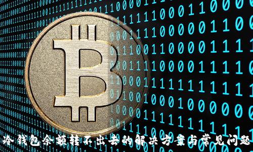   
冷钱包余额转不出去的解决方案与常见问题
