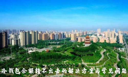   
冷钱包余额转不出去的解决方案与常见问题