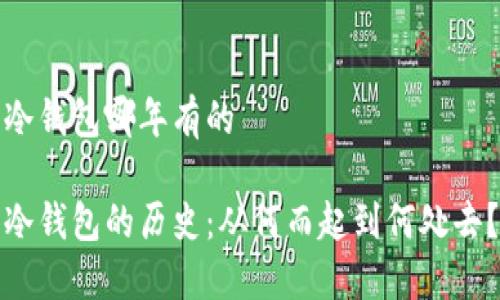 冷钱包哪年有的

冷钱包的历史：从何而起到何处去？