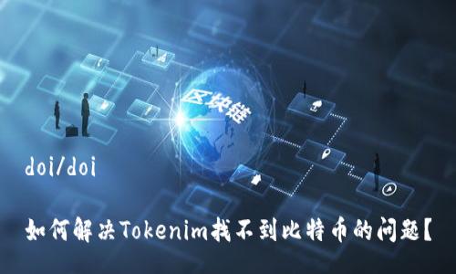 doi/doi

如何解决Tokenim找不到比特币的问题？
