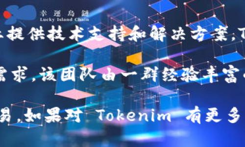 Tokenim 是由 Tokenim Labs 开发的一个项目。它主要致力于为区块链和数字资产行业提供技术支持和解决方案。Tokenim 的目标是通过创新的技术手段，推动数字资产的合规性和流通性，提高用户体验。

在开发过程中，Tokenim 强调了安全性和灵活性，不断产品功能，以适应不断变化的市场需求。该团队由一群经验丰富的区块链开发者、合规专家以及产品经理组成，确保了项目的专业性和前瞻性。

他们的愿景是构建一个信任的生态系统，帮助用户安全、便捷地进行数字资产的管理和交易。如果对 Tokenim 有更多具体问题，可以再深入讨论。